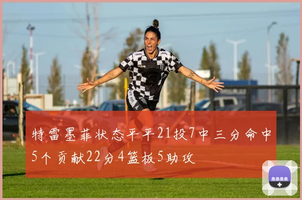 特雷墨菲状态平平21投7中三分命中5个贡献22分4篮板5助攻