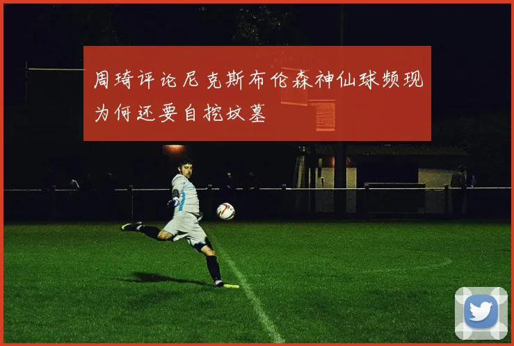 周琦评论尼克斯布伦森神仙球频现为何还要自挖坟墓