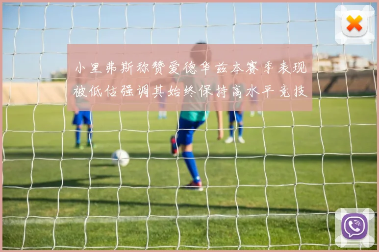 小里弗斯称赞爱德华兹本赛季表现被低估强调其始终保持高水平竞技状态