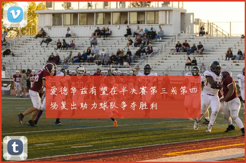 爱德华兹有望在半决赛第三或第四场复出助力球队争夺胜利