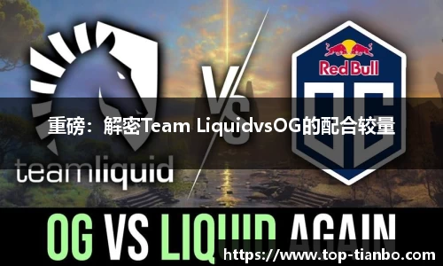 重磅：解密Team LiquidvsOG的配合较量