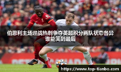 伯恩利主场迎战热刺争夺英超积分两队状态各异谁能笑到最后