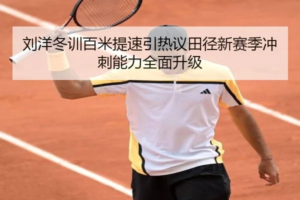 刘洋冬训百米提速引热议田径新赛季冲刺能力全面升级 | TIANBOSPORTS